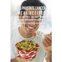 33 Prostate Cancer Meal Recipes That Will Help You Fight Cancer, Increase Your Energy, and Feel Better von Finibi Inc