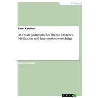 ADHS als pädagogisches Thema. Ursachen, Medikation und Interventionsvorschläge von GRIN