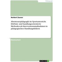 Abenteuerpädagogik im Sportunterricht. Erlebnis- und handlungsorientierte Methoden als Interventionsmaßnahmen in pädagogischen Handlungsfeldern von GRIN