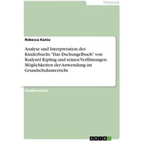 Analyse und Interpretation des Kinderbuchs 'Das Dschungelbuch' von Rudyard Kipling und seinen Verfilmungen. Möglichkeiten der Anwendung im Grundschulu von GRIN