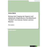 Beitrag zum Umgang mit Ängsten und didaktische Möglichkeiten. Das Bilderbuch 'Dunkel' von Lemony Snicket und Jon Klaasen von GRIN