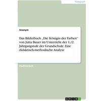 Das Bilderbuch 'Die Königin der Farben' von Jutta Bauer im Unterricht der 1./2. Jahrgangstufe der Grundschule. Eine didaktisch-methodische Analyse von GRIN