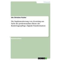 Die Implementierung von eLearning aus Sicht der professionellen Ebene der Kindertagespflege. Digitale Transformation von GRIN