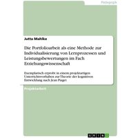 Die Portfolioarbeit als eine Methode zur Individualisierung von Lernprozessen und Leistungsbewertungen im Fach Erziehungswissenschaft von GRIN