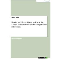 Kinder und Knete. Wieso ist Knete für Kinder verschiedener Entwicklungsstände interessant? von GRIN