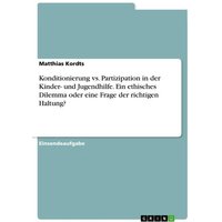 Konditionierung vs. Partizipation in der Kinder- und Jugendhilfe. Ein ethisches Dilemma oder eine Frage der richtigen Haltung? von GRIN