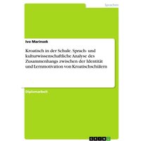 Kroatisch in der Schule. Sprach- und kulturwissenschaftliche Analyse des Zusammenhangs zwischen der Identität und Lernmotivation von Kroatischschülern von GRIN