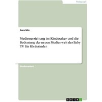 Medienerziehung im Kindesalter und die Bedeutung der neuen Medienwelt des Baby TV für Kleinkinder von GRIN