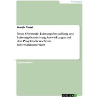 Neue Oberstufe, Leistungsfeststellung und Leistungsbeurteilung. Auswirkungen auf den Projektunterricht im Informatikunterricht von GRIN