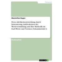 Perso¿nlichkeitsentwicklung durch Inszenierung. Ambivalenzen der Wertevermittlung und ihre Methodik im Fach Werte und Normen (Sekundarstufe I) von GRIN