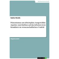 Präsentismus am Arbeitsplatz. Ausgewählte Aspekte zum Einfluss auf das Arbeiten trotz Krankheit im wissenschaftlichen Umfeld von GRIN