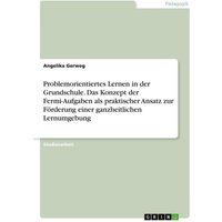 Problemorientiertes Lernen in der Grundschule. Das Konzept der Fermi-Aufgaben als praktischer Ansatz zur Förderung einer ganzheitlichen Lernumgebung von GRIN