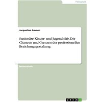 Stationäre Kinder- und Jugendhilfe. Die Chancen und Grenzen derprofessionellen Beziehungsgestaltung von GRIN