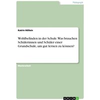 Wohlbefinden in der Schule. Was brauchen Schülerinnen und Schüler einer Grundschule, um gut lernen zu können? von GRIN