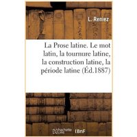 La Prose Latine. Le Mot Latin, La Tournure Latine, La Construction Latine, La Période Latine: 2e Édition von Hachette Books Ireland