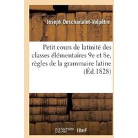 Petit Cours de Latinité À l'Usage Des Classes Élémentaires 9e Et 8e, Contenant Les Principales: Règles de la Grammaire Latine von Hachette Books Ireland