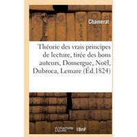 Théorie Des Vrais Principes de Lecture, Tirée Des Bons Auteurs, Domergue, Noël, Dubroca, Lemare: Suivi Des Principes de la Lecture Pour La Langue Lati von Hachette Books Ireland