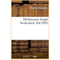 Dictionnaire d'Argot Fin-De-Siècle (Éd.1894) von Hachette Livre - Bnf