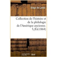 Collection de l'Histoire Et de la Philologie de l'Amérique Ancienne. 3, (Éd.1864) von Hachette Livre - Bnf