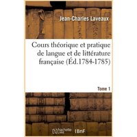 Cours Théorique Et Pratique de Langue Et de Littérature Française. Tome 1 (Éd.1784-1785) von Hachette Livre - Bnf