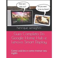 Guia Completo Do Google Home Hub e Lenovo Smart Display: como USA-los e como treinar seu Inglês com eles von Amazon Digital Services LLC - Kdp