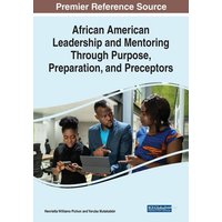 African American Leadership and Mentoring Through Purpose, Preparation, and Preceptors von Information Science Reference