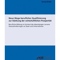 Neue Wege beruflicher Qualifizierung zur Stärkung der wirtschaftlichen Prosperität : berufliche Bildung im Kontext des lebenslangen Lernens ; Herausfo von KIT Scientific Publishing