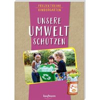 Projektreihe Kindergarten - Unsere Umwelt schützen von Kaufmann, Ernst