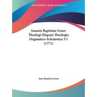 Joannis Baptistae Gener Theologi Hispani Theologia Dogmatico-Scholastica V1 (1771) von Kessinger Publishing, LLC