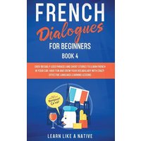 French Dialogues for Beginners Book 4 von Learn Like A Native