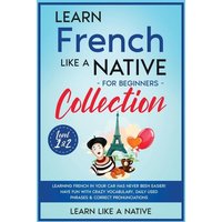 Learn French Like a Native for Beginners Collection - Level 1 & 2 von Learn Like A Native