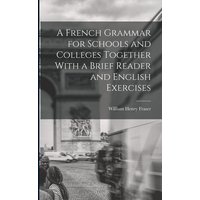 A French Grammar for Schools and Colleges Together With a Brief Reader and English Exercises von Legare Street Pr