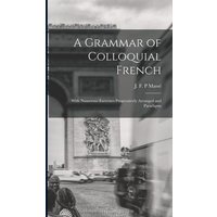 A Grammar of Colloquial French; With Numerous Exercises Progressively Arranged and Paradigms von Legare Street Pr