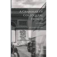 A Grammar of Colloquial French; With Numerous Exercises Progressively Arranged and Paradigms von Legare Street Pr