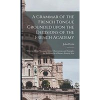 A Grammar of the French Tongue Grounded Upon the Decisions of the French Academy [microform] von Creative Media Partners, LLC