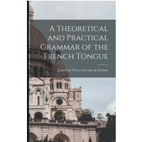 A Theoretical and Practical Grammar of the French Tongue [microform] von Legare Street Pr