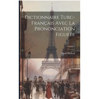 Dictionnaire Turc-français Avec La Prononciation Figurée; Volume 1 von Creative Media Partners, LLC