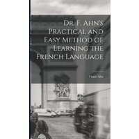 Dr. F. Ahn's Practical and Easy Method of Learning the French Language von Legare Street Pr