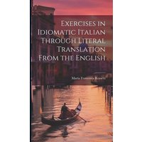 Exercises in Idiomatic Italian Through Literal Translation From the English von Legare Street Pr