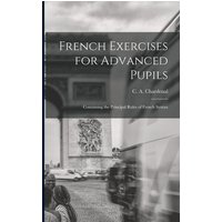 French Exercises for Advanced Pupils: Containing the Principal Rules of French Syntax von Legare Street Pr