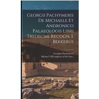 Georgii Pachymeris De Michaele Et Andronico Palaeologis Libri Tredecim, Recogn. I. Bekkerus von Creative Media Partners, LLC