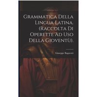 Grammatica Della Lingua Latina. (Raccolta Di Operette Ad Uso Della Gioventù). von Creative Media Partners, LLC