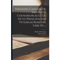 Iohannis Cassiani De Institutis Coenobiorum Et De Octo Principalium Vitiorum Remediis Libri Xii ... von Legare Street Pr