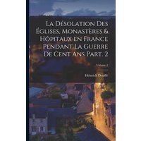 La désolation des églises, monastères & hôpitaux en France pendant la guerre de cent ans Part. 2; Volume 2 von Legare Street Pr