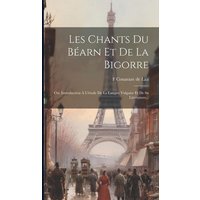 Les Chants Du Béarn Et De La Bigorre: Ou, Introduction À L'étude De La Langue Vulgaire Et De Sa Littérature... von Legare Street Pr