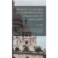 Manuel Classique De Conversations Françaises Et Anglaises: En Une Série De Dialogues Destinés À Faciliter La Pratique De La Conversation Familière, Se von Creative Media Partners, LLC