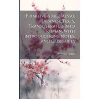 Primitive & Mediaeval Japanese Texts, Transliterated Into Roman, With Introductions, Notes, and Glossaries von Creative Media Partners, LLC