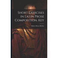 Short Exercises in Latin Prose Composition. Key von Creative Media Partners, LLC