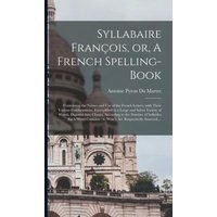 Syllabaire François, or, A French Spelling-book [microform]: Containing the Names and Use of the French Letters, With Their Various Combinations, Exem von Legare Street Pr