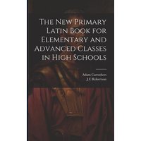 The New Primary Latin Book for Elementary and Advanced Classes in High Schools von Legare Street Pr